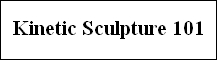 Kinetic Sculpture 101